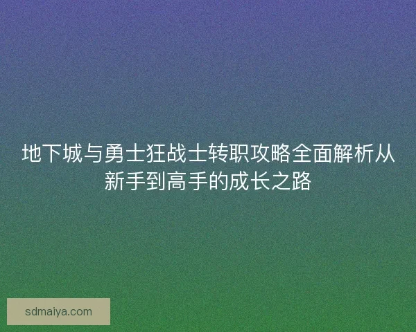 地下城与勇士狂战士转职攻略全面解析从新手到高手的成长之路