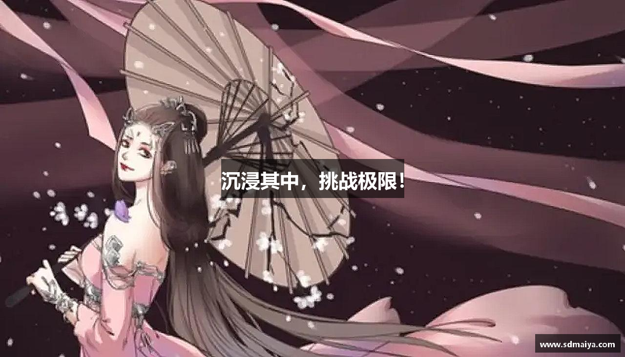 沉浸其中，挑战极限！